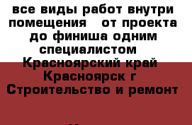 все виды работ внутри помещения,  от проекта до финиша одним специалистом - Красноярский край, Красноярск г. Строительство и ремонт » Услуги   . Красноярский край